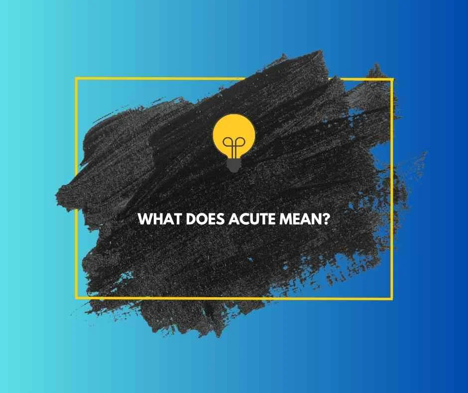 What does acute mean?